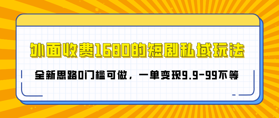 外面收费1680的短剧私域玩法，全新思路0门槛可做，一单变现9.9-99不等|媒矿库