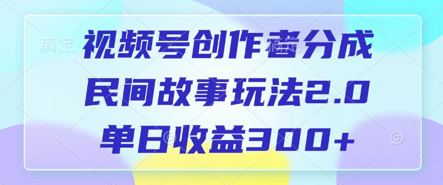 视频号创作者分成，民间故事玩法2.0，单日收益300+|媒矿库