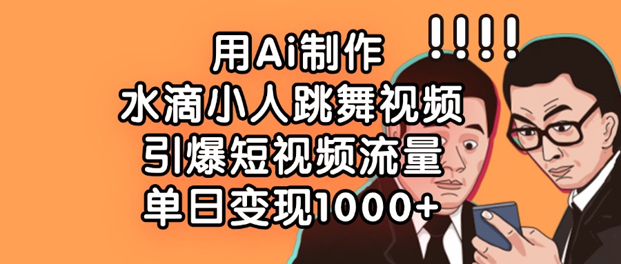 用Ai制作水滴小人跳舞视频，引爆短视频流量，单日变现1000+|媒矿库