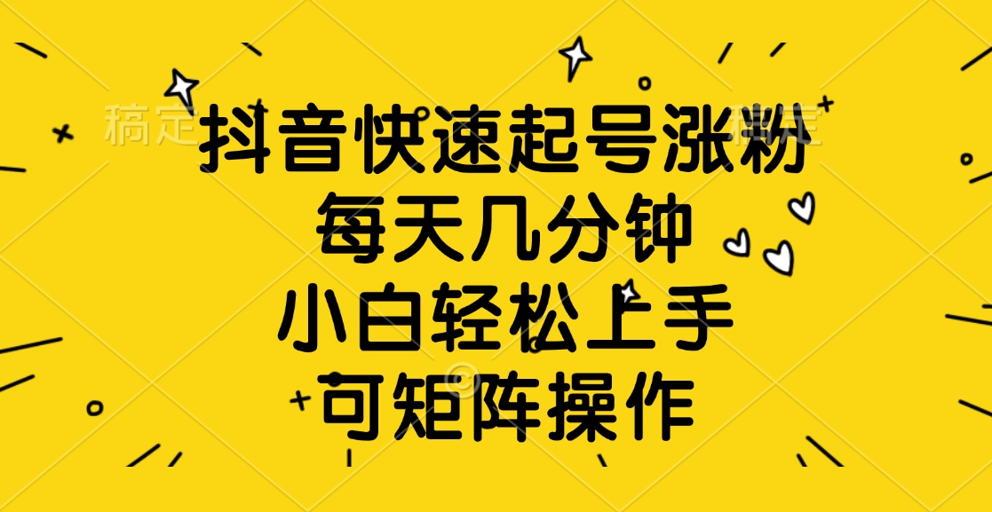 抖音快速起号涨粉，每天几分钟，小白轻松上手、可矩阵操作|媒矿库