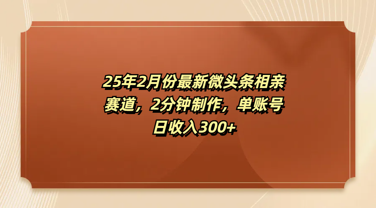 最新微头条相亲赛道,2分钟制作,单账号日收入300+|媒矿库