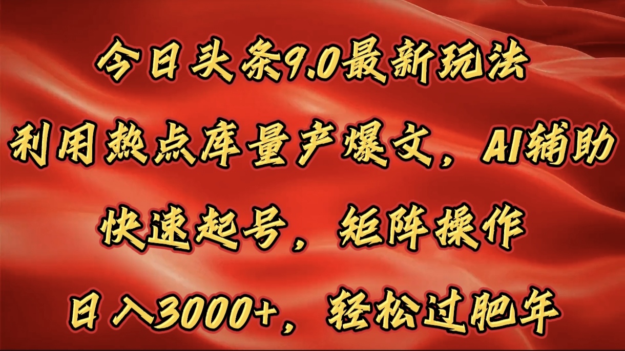 今日头条9.0最新玩法，利用热点库量产爆文，AI辅助，快速起号，矩阵操作，日入3000+，轻松过肥年|媒矿库