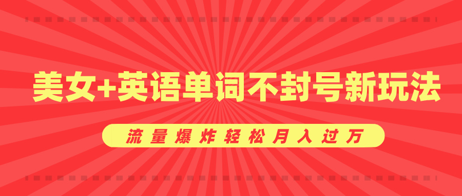 美女+英语单词不封号新玩法，流量爆炸轻松月入过万|媒矿库