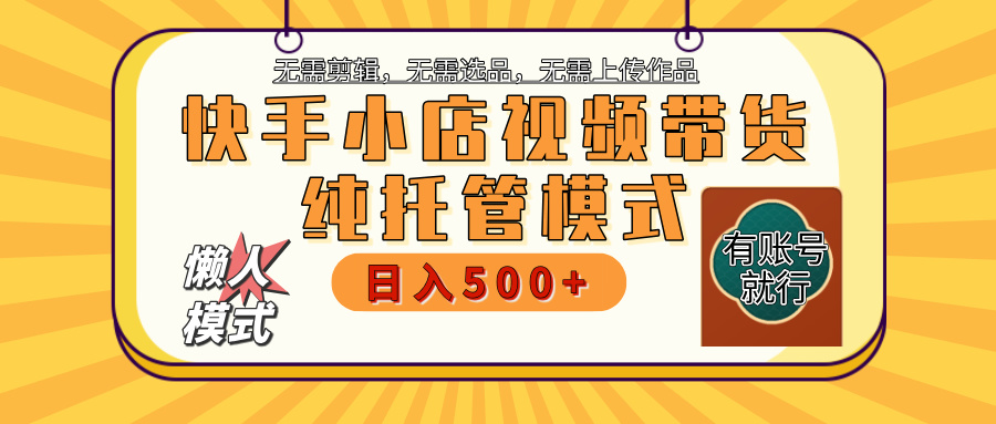 【躺赚项目】快手小店视频带货,纯托管模式,日入500+,无需剪辑,无需选品,无需上传作品,有账号即可托管|媒矿库