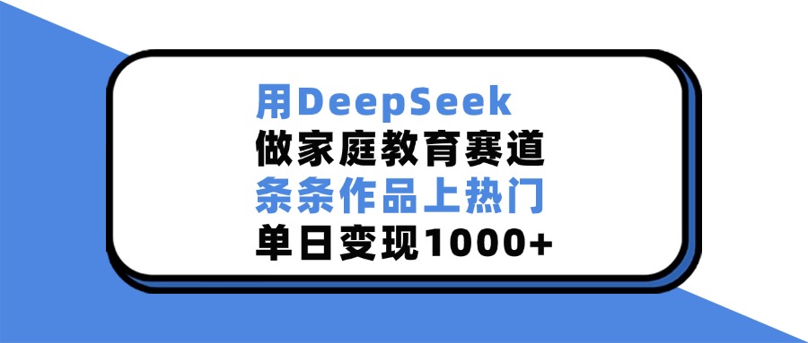 用DeepSeek做家庭教育赛道，条条作品上热门，单日变现1000+|媒矿库