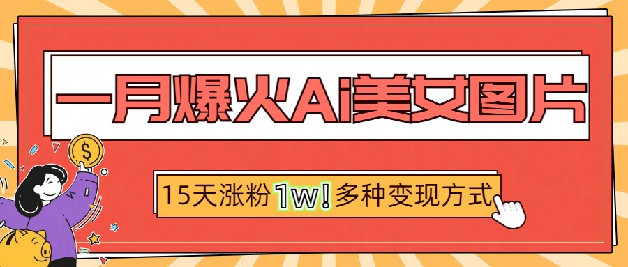一月爆火ai美女图片，短视频热门玩法，15天涨粉1W多变现方式，深度解析!|媒矿库