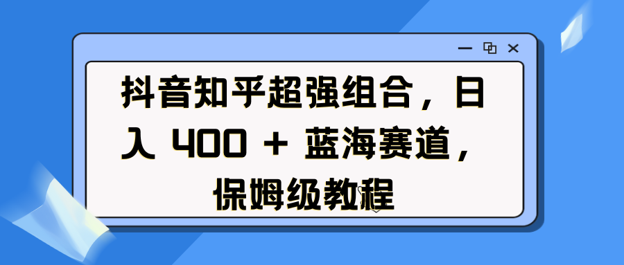 抖音知乎超强组合，日入 400 + 蓝海赛道，保姆级教程|媒矿库