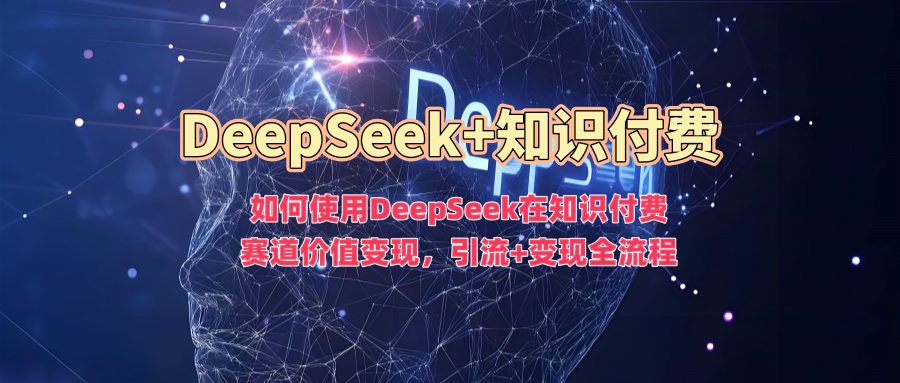 如何使用DeepSeek在知识付费赛道价值变现，引流+变现全流程|媒矿库