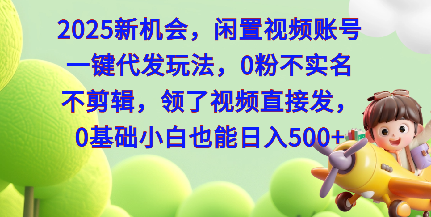 2025新机会，闲置视频账号一键代发玩法，0粉不实名不剪辑，领了视频直接发，0基础小白也能日入500|媒矿库