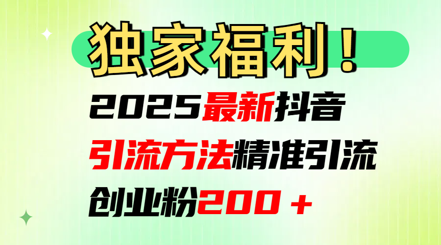 2025最新抖音引流方法每日精准引流创业粉200＋|媒矿库
