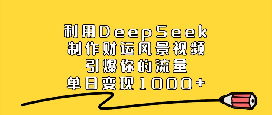 利用DeepSeek制作财运风景视频，引爆你的流量，单日变现1000+|媒矿库
