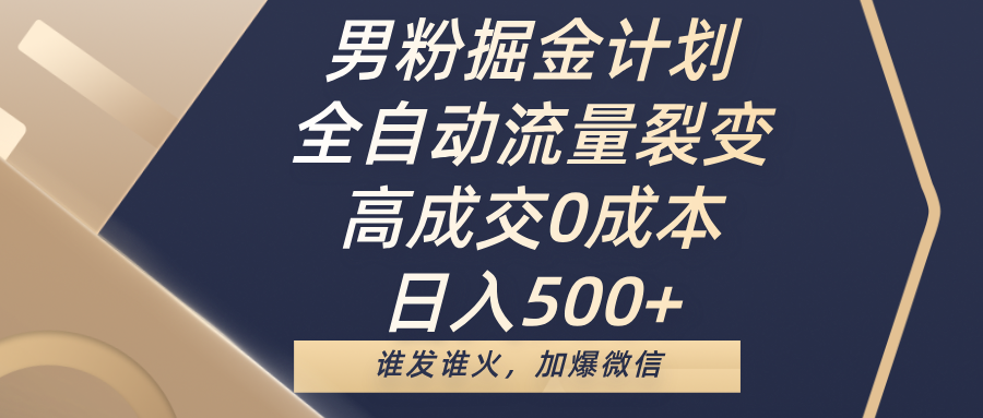 男粉掘金计划，全自动流量裂变，高成交0成本，日入500+，谁发谁火，加爆微信|媒矿库