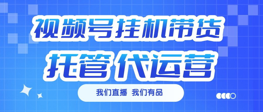 视频号挂机直播带货 全程托管代运营|媒矿库