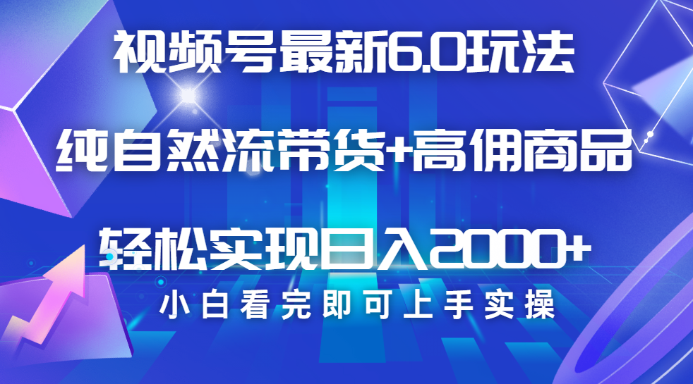 视频号带货最新6.0玩法，作品制作简单，当天起号，复制粘贴，脚本辅助，轻松矩阵日入2000+|媒矿库