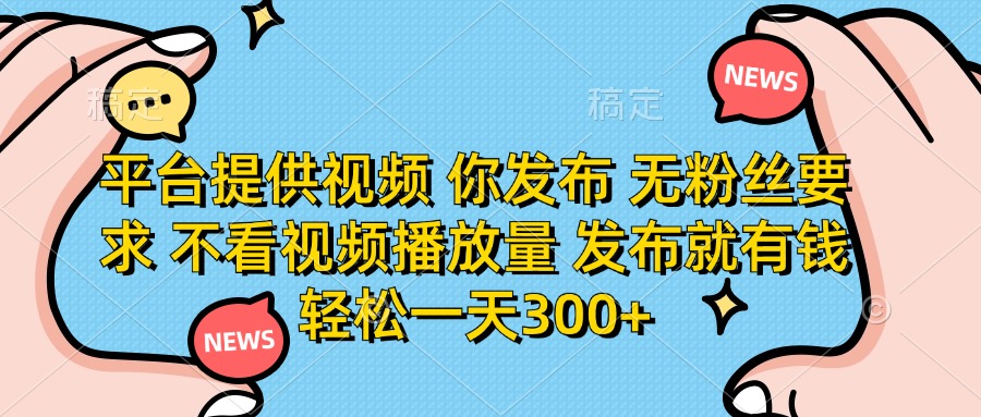平台提供视频，你发布  无粉丝要求，不看视频播放量，发布就有钱，轻松一天300+|媒矿库