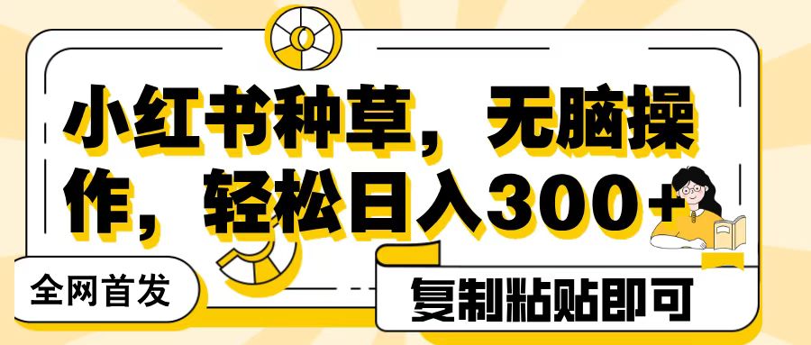 全网首发小红书种草,无脑操作,复制粘贴即可,轻松日入300+|媒矿库
