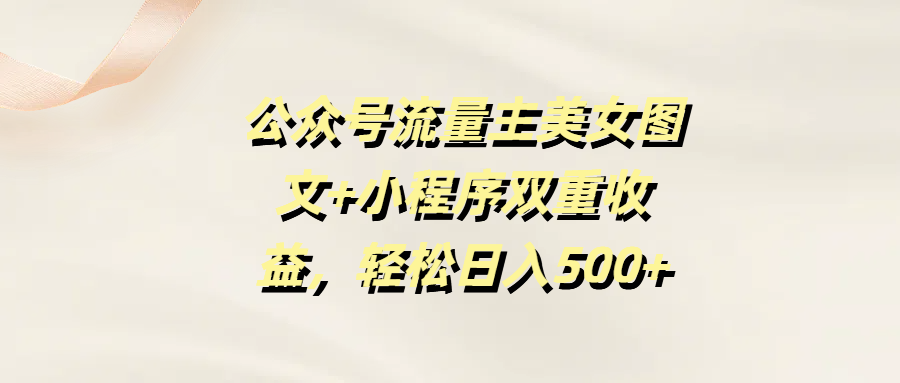 公众号流量主美女图文+小程序双重收益，轻松日入500+|媒矿库