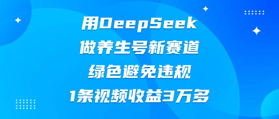 用DeepSeek做养生号新赛道，绿色避免违规，1条视频收益3万多|媒矿库