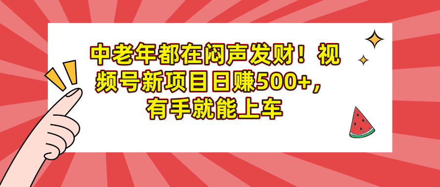 中老年都在闷声发财！视频号新项目日赚500+，有手就能上车|媒矿库