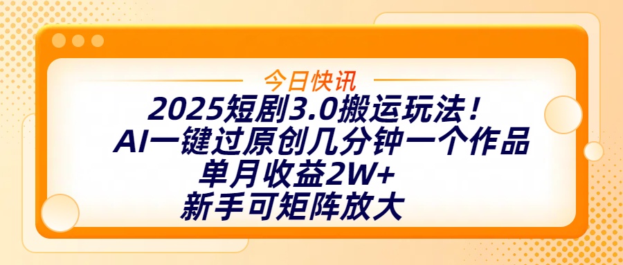 2025短剧3.0搬运玩法!AI一键过原创,几分钟一个作品,单月收益2W+,新手可矩阵放大|媒矿库