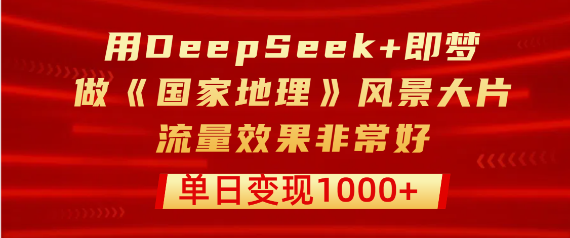 用DeepSeek+即梦制作《国家地理》风景大片，流量效果非常好，单日变现1000+|媒矿库