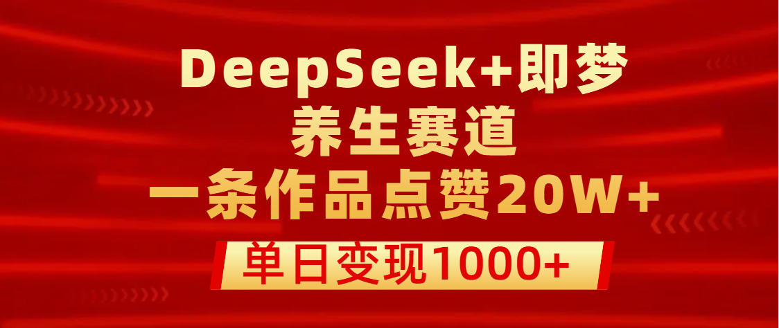 用DeepSeek+即梦做养生赛道，一条作品点赞20W+，单日变现1000+|媒矿库
