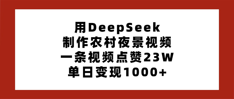 用DeepSeek制作农村夜景视频，一条视频点赞23W，单日变现1000+|媒矿库