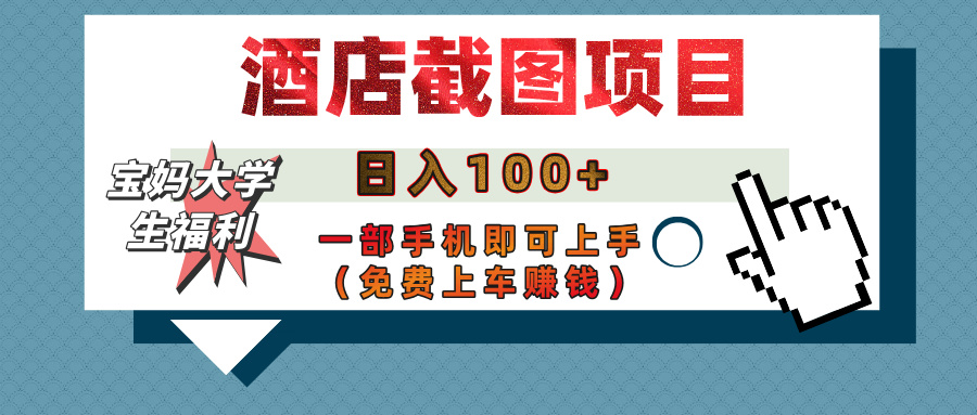 【宝妈大学生福利】酒店截图项目，日入100+，一部手机即可上手（免费上车赚钱）|媒矿库