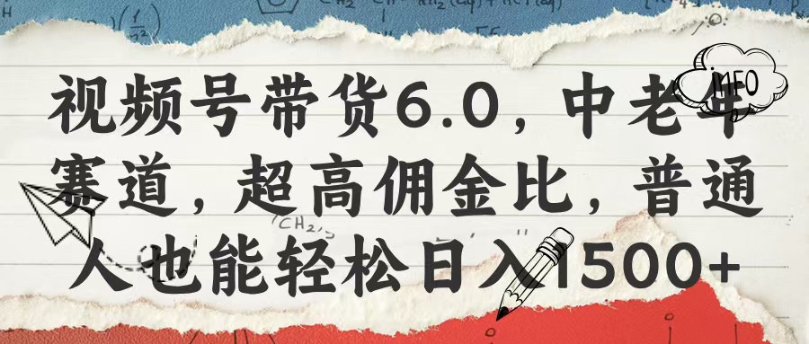 视频号带货6.0，中老年赛道，超高佣金比，普通人也能轻松日入1500+|媒矿库