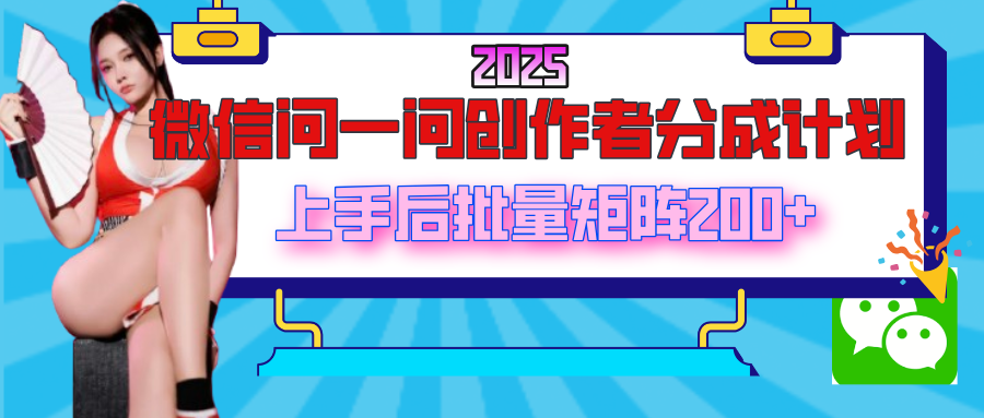 2025最新微信问一问创作者分成计划，上手后批量矩阵日入200+|媒矿库