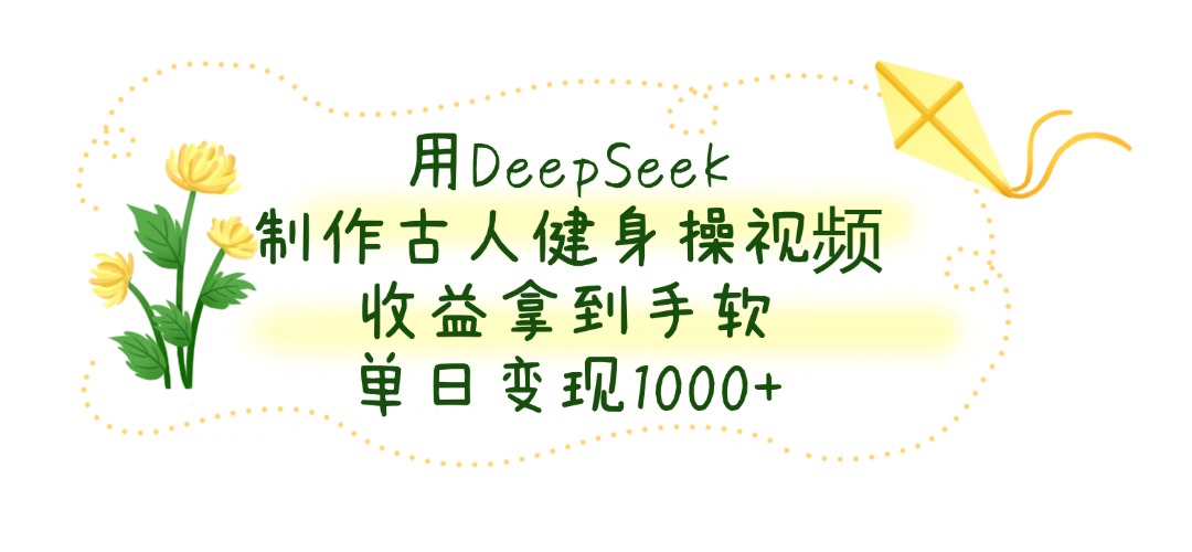 用DeepSeek制作古人健身操视频，收益拿到手软，单日变现1000+|媒矿库