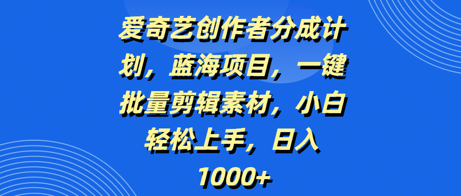 爱奇艺创作者分成计划，蓝海项目，一键批量剪辑素材，小白轻松上手，日入1000+|媒矿库