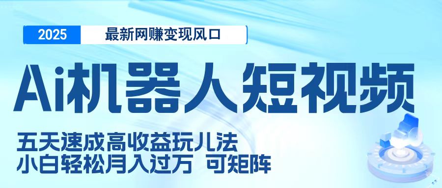 二零二五最新网赚变现风口，Ai 机器人短视频，五天速成高收益玩儿法，小白轻松月入过万，可矩阵|媒矿库