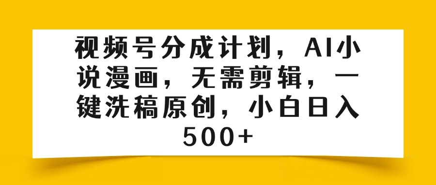 视频号分成计划，AI小说漫画，无需剪辑，一键洗稿原创，小白日入500+|媒矿库
