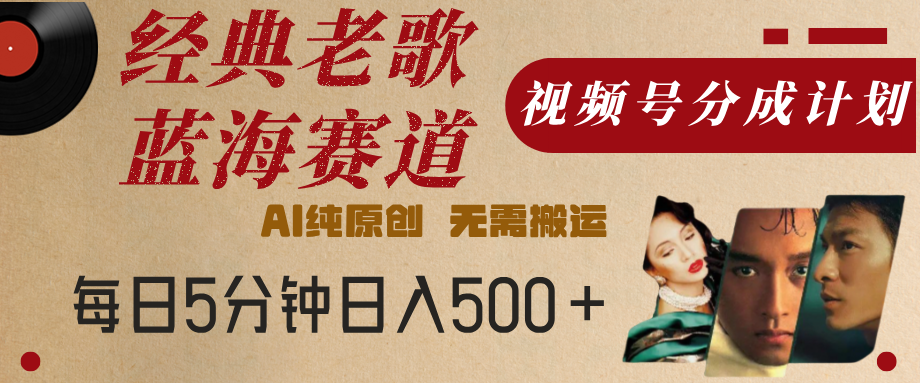 最新经典老歌赛道，视频号分成计划，收益拿到手软，AI纯原创，无需搬运，每天5分钟，单号日入500+|媒矿库