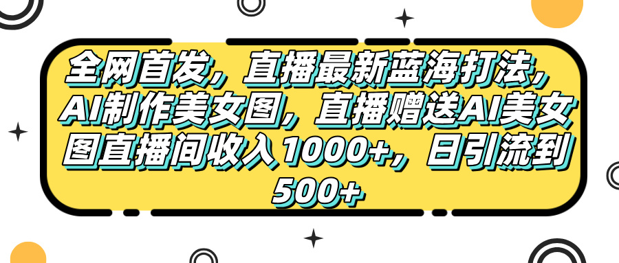 全网首发，直播最新蓝海打法，AI制作美女图，直播赠送AI美女图直播间收入1000+，日引流到500+，|媒矿库