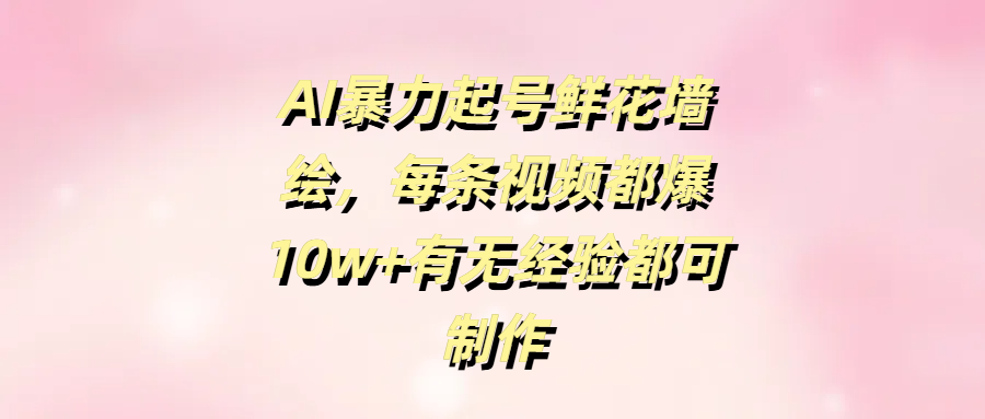 AI暴力起号鲜花墙绘，每条视频都爆10w+有无经验都可制作|媒矿库