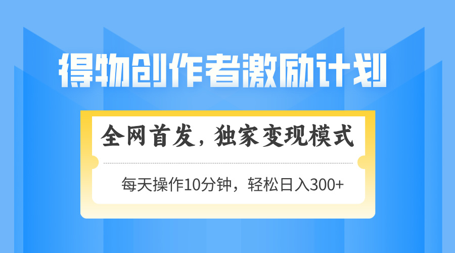 得物创作者激励，独家变现模式，轻松上手，日入3张+ 可矩阵、可放大|媒矿库