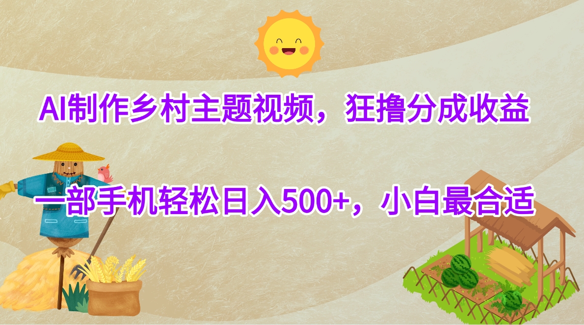 AI制作乡村主题视频，狂撸分成收益，一部手机轻松日入500+，小白最合适|媒矿库