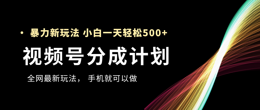 视频号分成计划，全网最暴力玩法，新手一天也能轻松500+|媒矿库