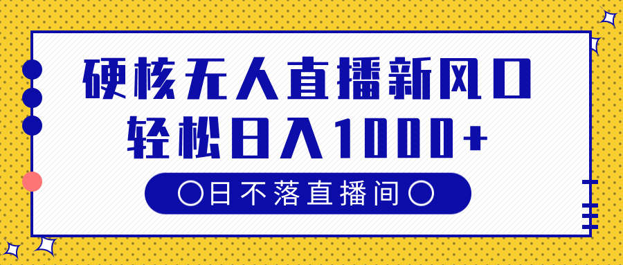 硬核无人直播新风口，日不落直播间，轻松日入1000+|媒矿库
