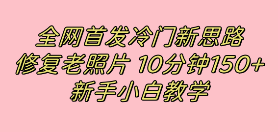 图片[1]|全网首发冷门新思路，修复老照片，10分钟收益150 ，适合新手操作的项目|媒矿库