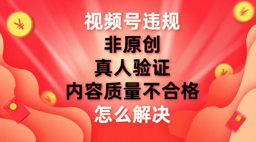 图片[1]|视频号【非原创，内容质量不合格，真人验证】违规怎么解决|媒矿库