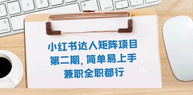 小红书达人矩阵项目第二期，简单易上手，兼职全职都行（11节课）|媒矿库