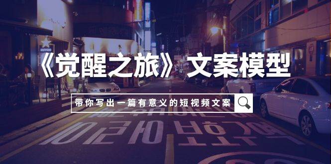 《觉醒之旅》文案模型,带着你用你的一件小事写出一篇有意义的短视频文案|媒矿库