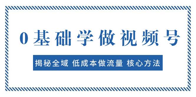 0基础学做视频号:揭秘全域 低成本做流量 核心方法 快速出爆款 轻松变现|媒矿库