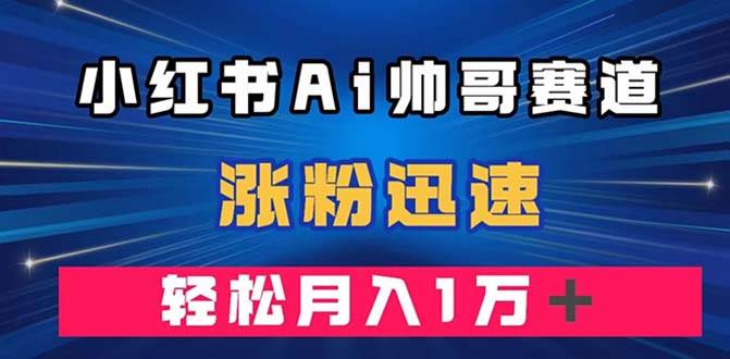 小红书AI帅哥赛道 ，涨粉迅速，轻松月入万元（附软件）|媒矿库