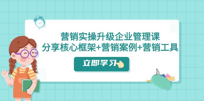 营销实操升级·企业管理课：分享核心框架 营销案例 营销工具（课程 文档）|媒矿库