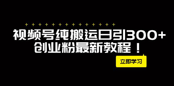 外面卖2580视频号纯搬运日引300 创业粉最新教程！|媒矿库