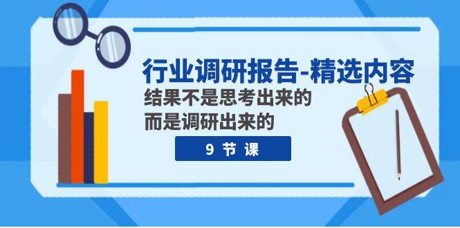 行业调研报告-精选内容:结果不是思考出来的 而是调研出来的(9节课)|媒矿库